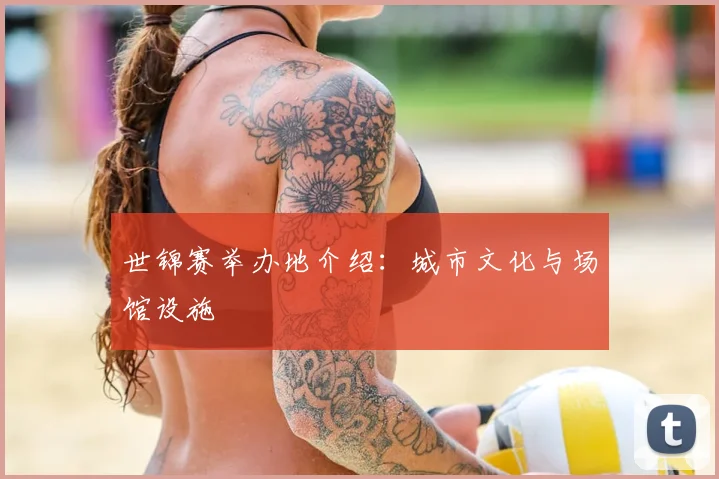 世锦赛举办地介绍：城市文化与场馆设施