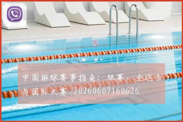 中国排球赛事指南：联赛、全运会与国际大赛_20260607160626