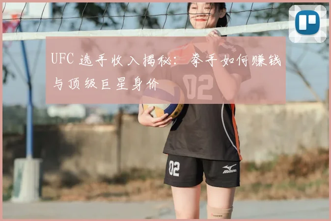 UFC 选手收入揭秘：拳手如何赚钱与顶级巨星身价