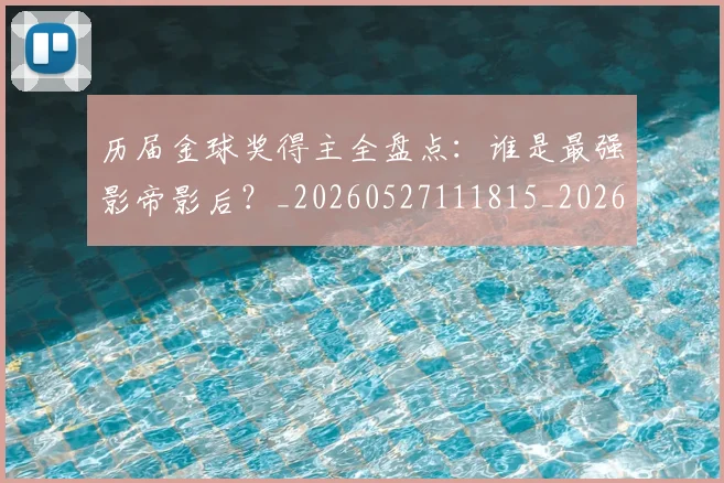 历届金球奖得主全盘点：谁是最强影帝影后？_20260527111815_20260608142739