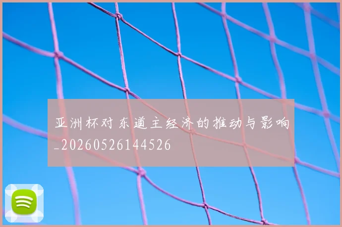亚洲杯对东道主经济的推动与影响_20260526144526