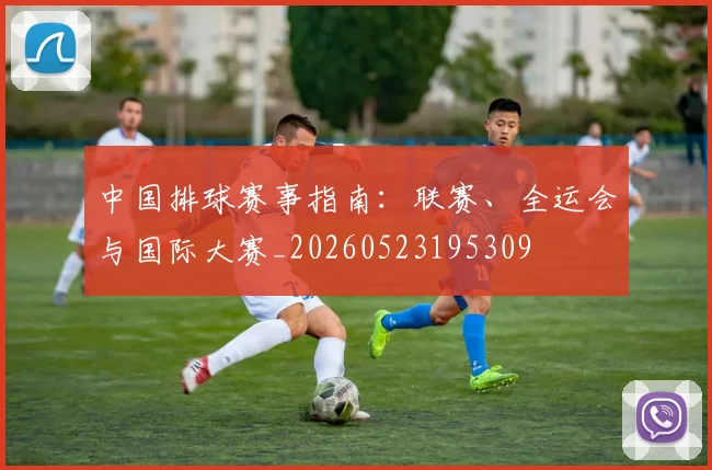 中国排球赛事指南：联赛、全运会与国际大赛_20260523195309