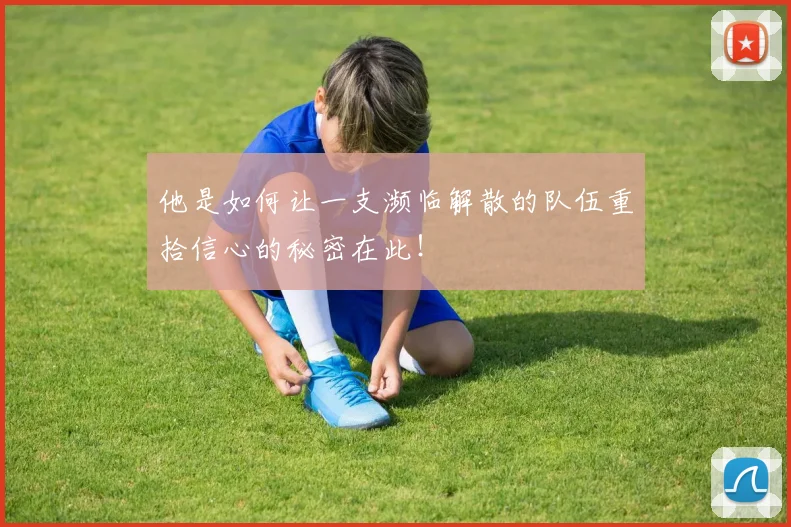 他是如何让一支濒临解散的队伍重拾信心的秘密在此！