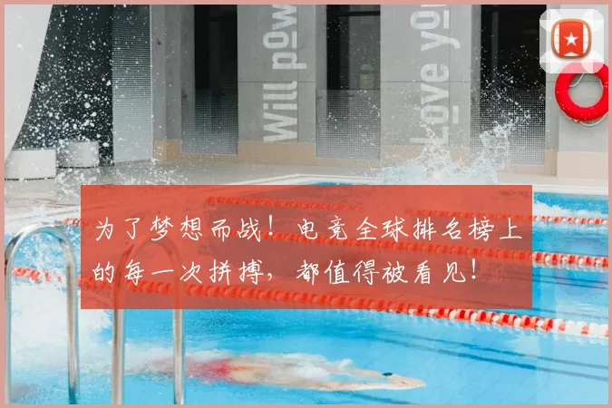 为了梦想而战！电竞全球排名榜上的每一次拼搏，都值得被看见！