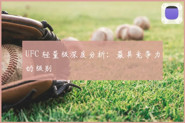 UFC 轻量级深度分析：最具竞争力的级别